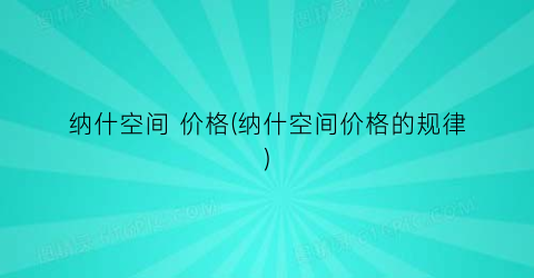 纳什空间 价格(纳什空间价格的规律)